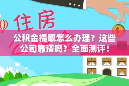 溪州公积金提取怎么办理？这些公司靠谱吗？全面测评！