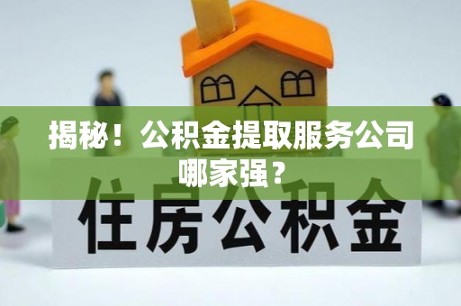 溪州揭秘！公积金提取服务公司哪家强？