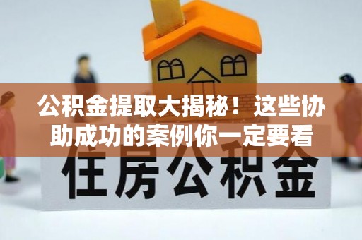 溪州公积金提取大揭秘！这些协助成功的案例你一定要看