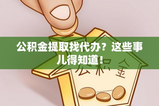 溪州公积金提取找代办？这些事儿得知道！