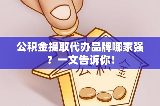 溪州公积金提取代办品牌哪家强？一文告诉你！