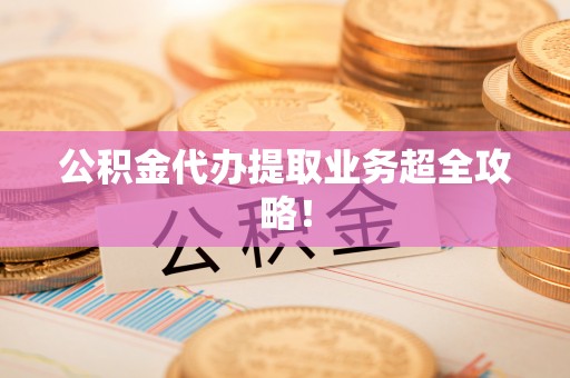 溪州公积金代办提取业务超全攻略！