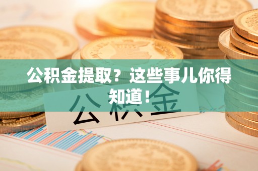 溪州公积金提取？这些事儿你得知道！
