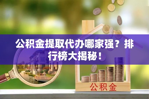 溪州公积金提取代办哪家强？排行榜大揭秘！