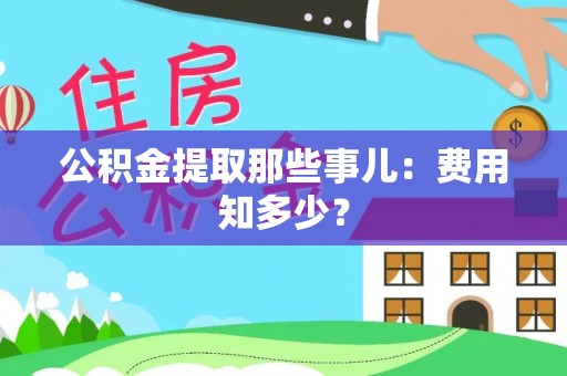 溪州公积金提取那些事儿：费用知多少？