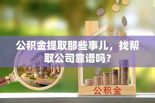 溪州公积金提取那些事儿，找帮取公司靠谱吗？