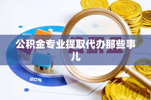 溪州公积金专业提取代办那些事儿