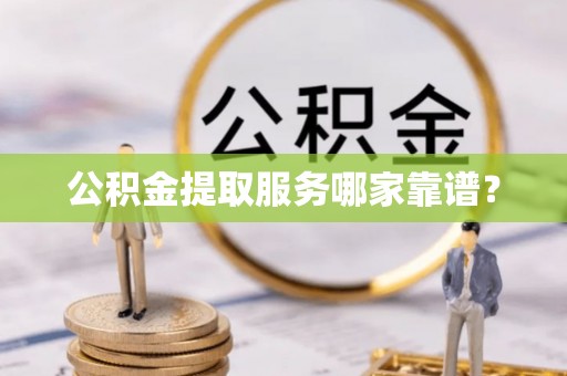 溪州公积金提取服务哪家靠谱？