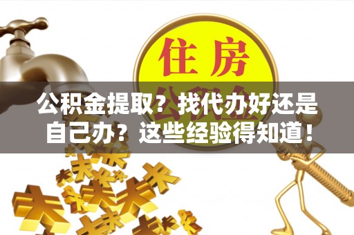 溪州公积金提取？找代办好还是自己办？这些经验得知道！