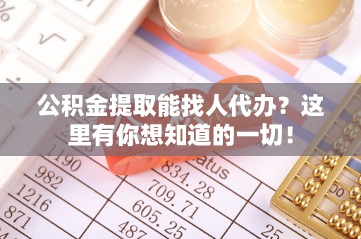 溪州公积金提取能找人代办？这里有你想知道的一切！
