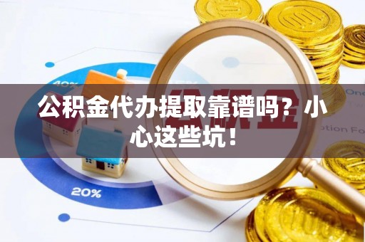 溪州公积金代办提取靠谱吗？小心这些坑！