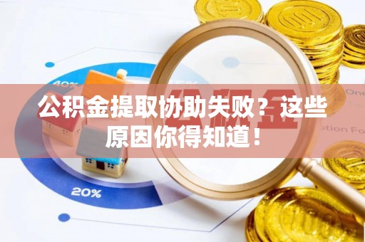 溪州公积金提取协助失败？这些原因你得知道！