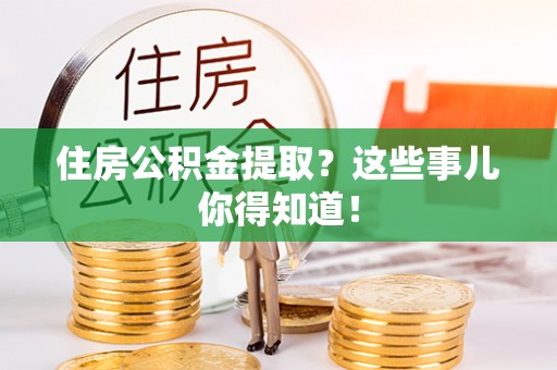 溪州住房公积金提取？这些事儿你得知道！