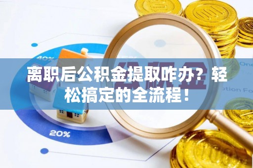 溪州离职后公积金提取咋办？轻松搞定的全流程！