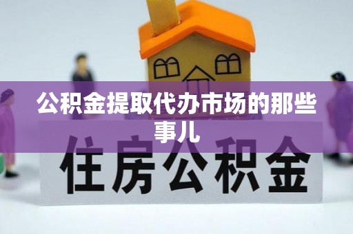 溪州公积金提取代办市场的那些事儿