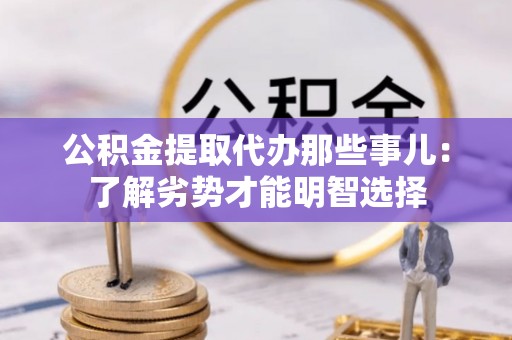 溪州公积金提取代办那些事儿：了解劣势才能明智选择