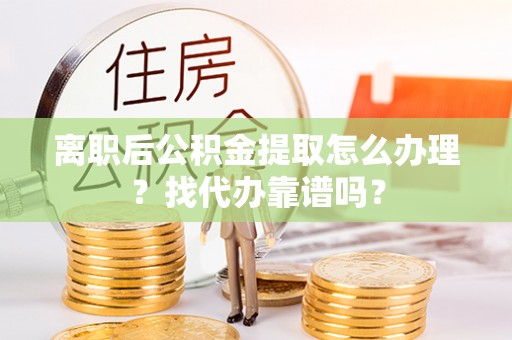 溪州离职后公积金提取怎么办理？找代办靠谱吗？