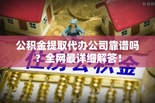 溪州公积金提取代办公司靠谱吗？全网最详细解答！