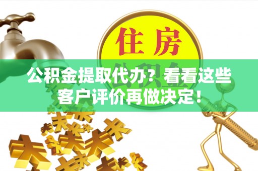 溪州公积金提取代办？看看这些客户评价再做决定！