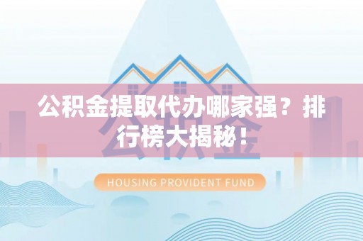 溪州公积金提取代办哪家强？排行榜大揭秘！