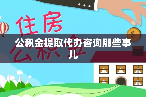 溪州公积金提取代办咨询那些事儿