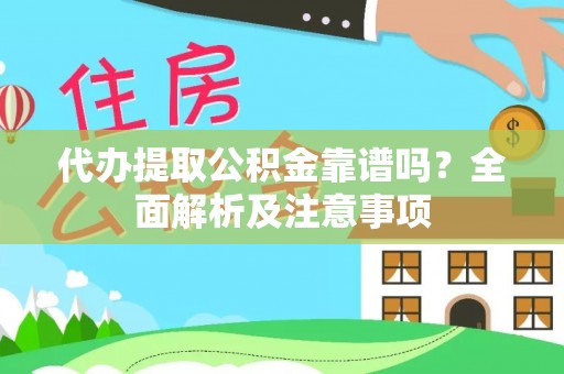 溪州代办提取公积金靠谱吗？全面解析及注意事项