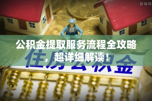 溪州公积金提取服务流程全攻略，超详细解读！