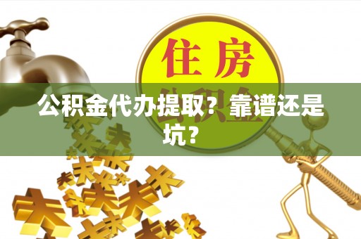溪州公积金代办提取？靠谱还是坑？