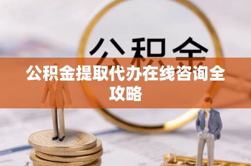 溪州公积金提取代办在线咨询全攻略