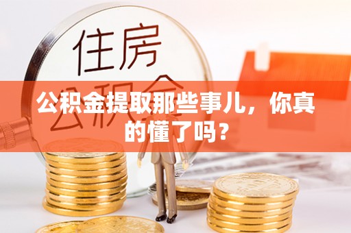 溪州公积金提取那些事儿，你真的懂了吗？