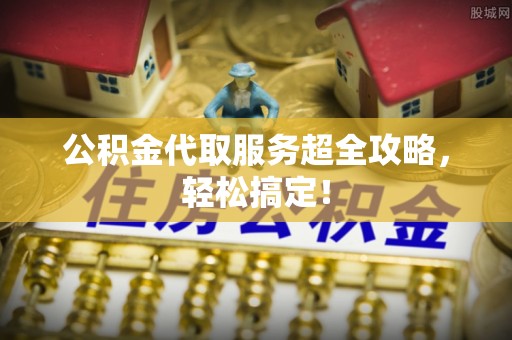 溪州公积金代取服务超全攻略，轻松搞定！