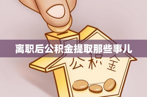 溪州离职后公积金提取那些事儿