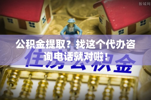 溪州公积金提取？找这个代办咨询电话就对啦！