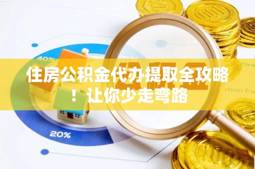 溪州住房公积金代办提取全攻略！让你少走弯路