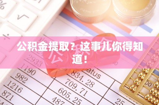溪州公积金提取？这事儿你得知道！