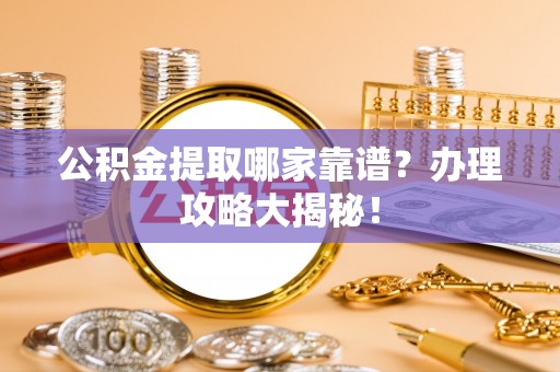 溪州公积金提取哪家靠谱？办理攻略大揭秘！