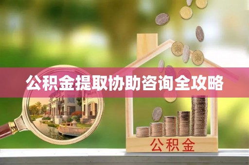 溪州公积金提取协助咨询全攻略