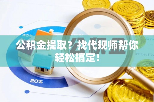 溪州公积金提取？找代规师帮你轻松搞定！