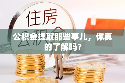 溪州公积金提取那些事儿，你真的了解吗？
