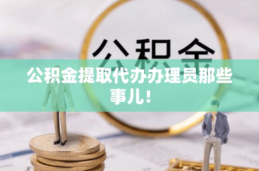 溪州公积金提取代办办理员那些事儿！