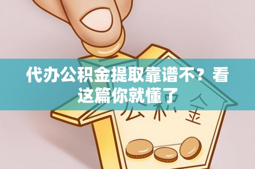 溪州代办公积金提取靠谱不？看这篇你就懂了