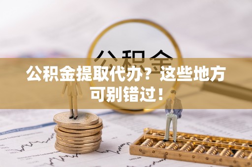 溪州公积金提取代办？这些地方可别错过！