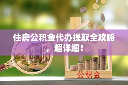 溪州住房公积金代办提取全攻略，超详细！