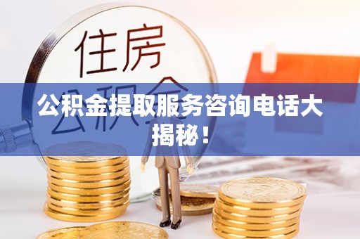 溪州公积金提取服务咨询电话大揭秘！