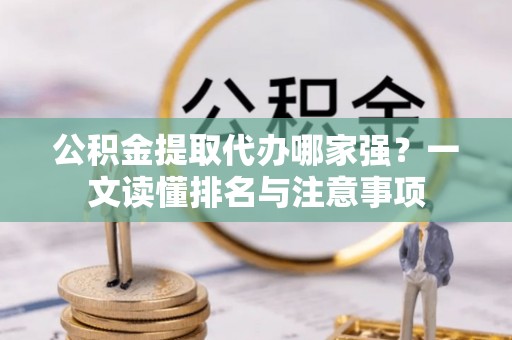 溪州公积金提取代办哪家强？一文读懂排名与注意事项