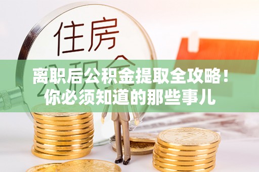 溪州离职后公积金提取全攻略！你必须知道的那些事儿
