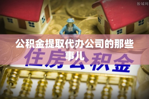 溪州公积金提取代办公司的那些事儿