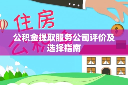 溪州公积金提取服务公司评价及选择指南