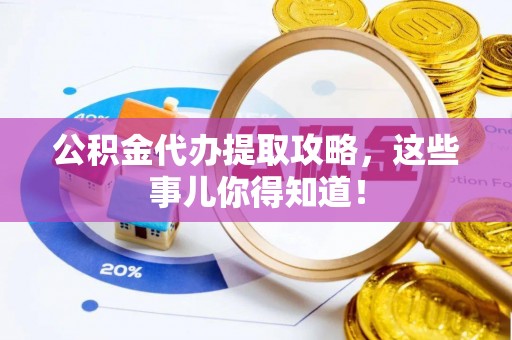 溪州公积金代办提取攻略，这些事儿你得知道！