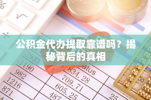 溪州公积金代办提取靠谱吗？揭秘背后的真相
